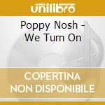 Poppy Nosh - We Turn On cd