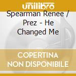 Spearman Renee / Prez - He Changed Me cd musicale di Spearman Renee / Prez