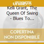 Kelli Grant, The Queen Of Swing - Blues To Me! cd