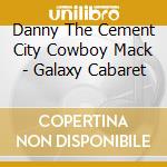 Danny The Cement City Cowboy Mack - Galaxy Cabaret cd
