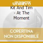 Kit And Tim - At The Moment cd