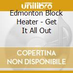 Edmonton Block Heater - Get It All Out cd