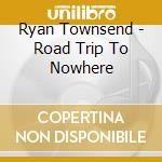 Ryan Townsend - Road Trip To Nowhere cd