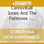 Cannonball Jones And The Fishtones - Cannonball Jones And The Fishtones cd