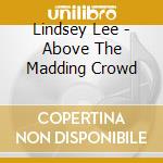 Lindsey Lee - Above The Madding Crowd cd musicale di Lindsey Lee