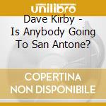 Dave Kirby - Is Anybody Going To San Antone? cd