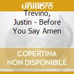 Trevino, Justin - Before You Say Amen cd
