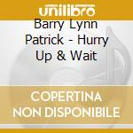 Barry Lynn Patrick - Hurry Up & Wait cd musicale di Barry Lynn Patrick