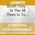 Booth Tony - Is This All There Is To A Honky Tonk cd musicale di Booth Tony