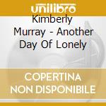 Kimberly Murray - Another Day Of Lonely cd musicale di Kimberly Murray