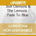 Joel Clemons & The Lemons - Fade To Blue cd musicale di Joel Clemons & The Lemons