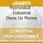 Hypnoskull - Industrial Owes Us Money cd