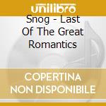 Snog - Last Of The Great Romantics cd