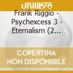 Frank Riggio - Psychexcess 3 - Eternalism (2 Cd) cd musicale di Frank Riggio