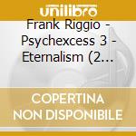 Frank Riggio - Psychexcess 3 - Eternalism (2 Cd) cd