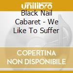 Black Nail Cabaret - We Like To Suffer cd