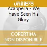 Acappella - We Have Seen His Glory cd