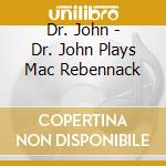 Dr. John - Dr. John Plays Mac Rebennack cd musicale di Dr John