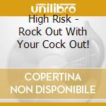 High Risk - Rock Out With Your Cock Out! cd