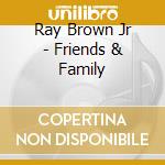 Ray Brown Jr - Friends & Family cd musicale di Ray Brown Jr