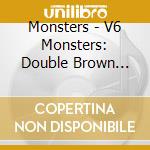 Monsters - V6 Monsters: Double Brown Albu cd musicale di Monsters