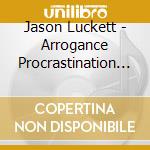 Jason Luckett - Arrogance Procrastination Fear Humility cd musicale di Jason Luckett