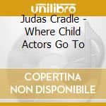 Judas Cradle - Where Child Actors Go To cd musicale di Judas Cradle