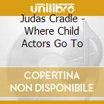 Judas Cradle - Where Child Actors Go To cd