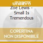 Zoe Lewis - Small Is Tremendous cd musicale di Zoe Lewis