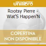 Rootsy Pierre - Wat'S Happen'N cd musicale di Rootsy Pierre