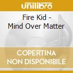 Fire Kid - Mind Over Matter cd