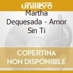 Martha Dequesada - Amor Sin Ti cd musicale di Martha Dequesada
