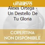 Alexis Ortega - Un Destello De Tu Gloria cd musicale di Alexis Ortega