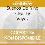 Suenos De Nino - No Te Vayas cd