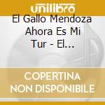 El Gallo Mendoza Ahora Es Mi Tur - El Gallo Mendoza Ahora Es Mi Turno cd