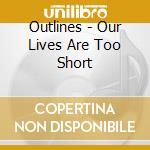 Outlines - Our Lives Are Too Short cd musicale di OUTLINES