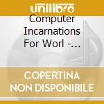 Computer Incarnations For Worl - Computer Incarnations For World cd musicale di Artisti Vari