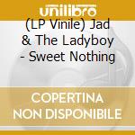 (LP Vinile) Jad & The Ladyboy - Sweet Nothing lp vinile di Jad & The Ladyboy