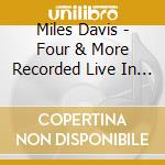 Miles Davis - Four & More Recorded Live In Concert cd musicale di Miles Davis