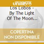 Los Lobos - By The Light Of The Moon (Sacd) cd musicale di Los Lobos