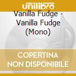 Vanilla Fudge - Vanilla Fudge (Mono) cd