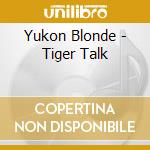 Yukon Blonde - Tiger Talk cd musicale di Yukon Blonde