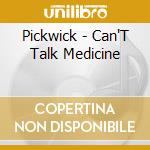 Pickwick - Can'T Talk Medicine cd musicale di Pickwick