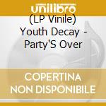 (LP Vinile) Youth Decay - Party'S Over lp vinile di Youth Decay