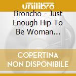 Broncho - Just Enough Hip To Be Woman (Picture Disc) cd musicale di Broncho