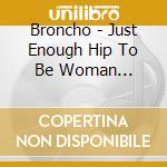 Broncho - Just Enough Hip To Be Woman (Picture Disc) cd
