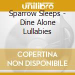 Sparrow Sleeps - Dine Alone Lullabies cd musicale di Sparrow Sleeps