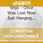 Sego - Once Was Lost Now Just Hanging Around cd