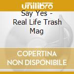 Say Yes - Real Life Trash Mag cd musicale di Say Yes