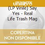 (LP Vinile) Say Yes - Real Life Trash Mag